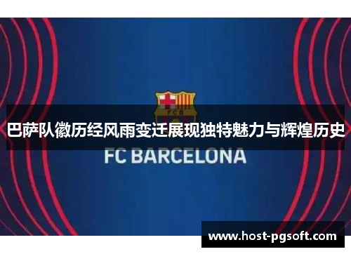 巴萨队徽历经风雨变迁展现独特魅力与辉煌历史 巴萨队徽历经风雨变迁展现独特魅力与辉煌历史