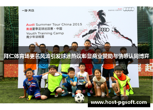 拜仁体育场更名风波引发球迷热议彰显商业赞助与情感认同博弈