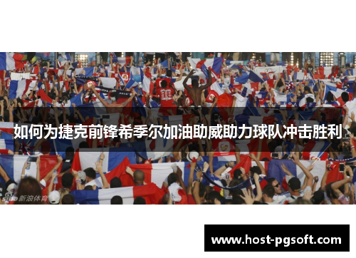 如何为捷克前锋希季尔加油助威助力球队冲击胜利 如何为捷克前锋希季尔加油助威助力球队冲击胜利