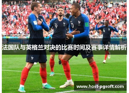 法国队与英格兰对决的比赛时间及赛事详情解析 法国队与英格兰对决的比赛时间及赛事详情解析