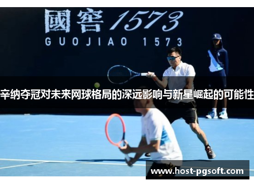辛纳夺冠对未来网球格局的深远影响与新星崛起的可能性