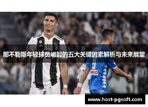 那不勒斯年轻球员崛起的五大关键因素解析与未来展望