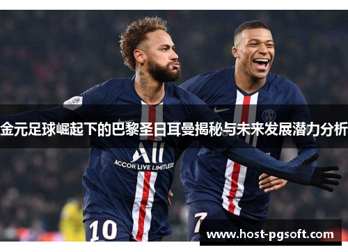 金元足球崛起下的巴黎圣日耳曼揭秘与未来发展潜力分析 金元足球崛起下的巴黎圣日耳曼揭秘与未来发展潜力分析
