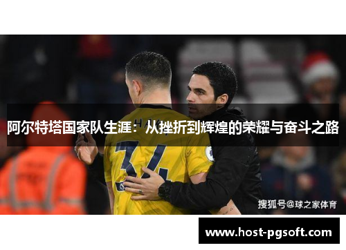 阿尔特塔国家队生涯：从挫折到辉煌的荣耀与奋斗之路