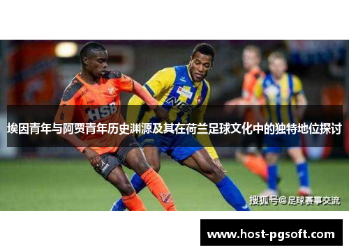 埃因青年与阿贾青年历史渊源及其在荷兰足球文化中的独特地位探讨