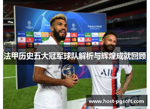 法甲历史五大冠军球队解析与辉煌成就回顾