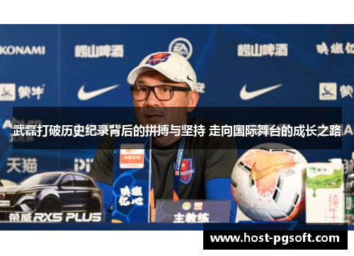 武磊打破历史纪录背后的拼搏与坚持 走向国际舞台的成长之路