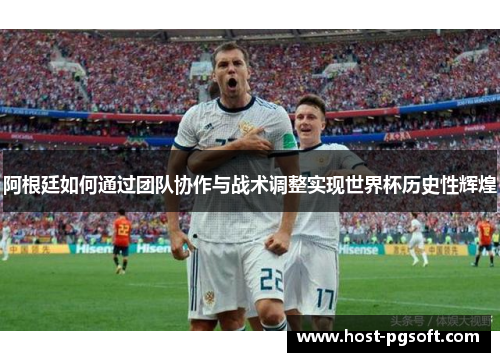 阿根廷如何通过团队协作与战术调整实现世界杯历史性辉煌