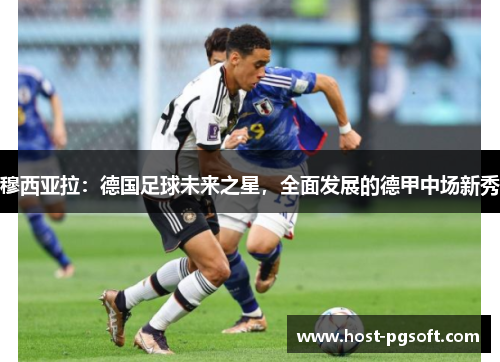 穆西亚拉：德国足球未来之星，全面发展的德甲中场新秀