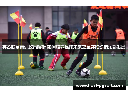 英乙联赛青训政策解析 如何培养足球未来之星并推动俱乐部发展